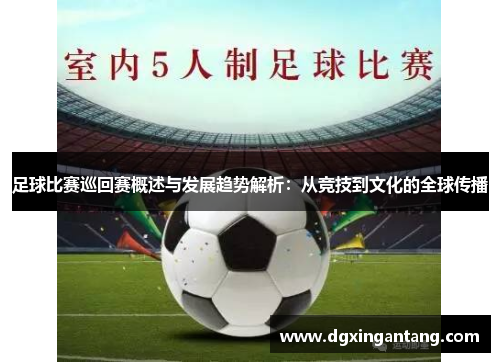 足球比赛巡回赛概述与发展趋势解析：从竞技到文化的全球传播