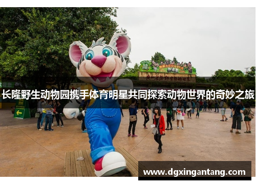 长隆野生动物园携手体育明星共同探索动物世界的奇妙之旅