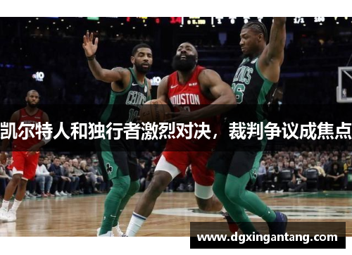 凯尔特人和独行者激烈对决，裁判争议成焦点