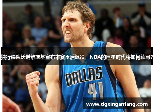 独行侠队长诺维茨基宣布本赛季后退役，NBA的巨星时代将如何续写？