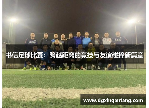 书信足球比赛：跨越距离的竞技与友谊碰撞新篇章