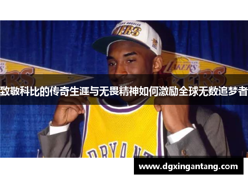 致敬科比的传奇生涯与无畏精神如何激励全球无数追梦者