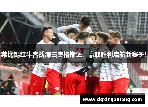 莱比锡红牛客战痛击奥格斯堡，豪取胜利启航新赛季！