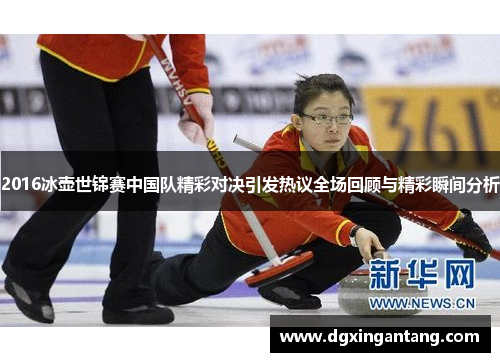 2016冰壶世锦赛中国队精彩对决引发热议全场回顾与精彩瞬间分析