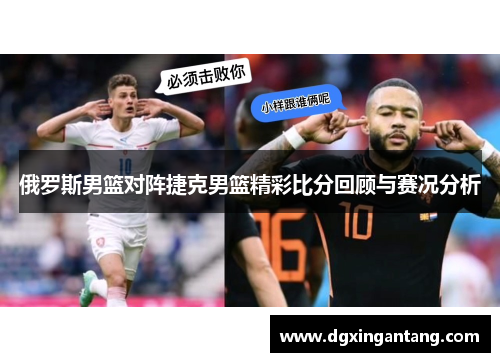 俄罗斯男篮对阵捷克男篮精彩比分回顾与赛况分析