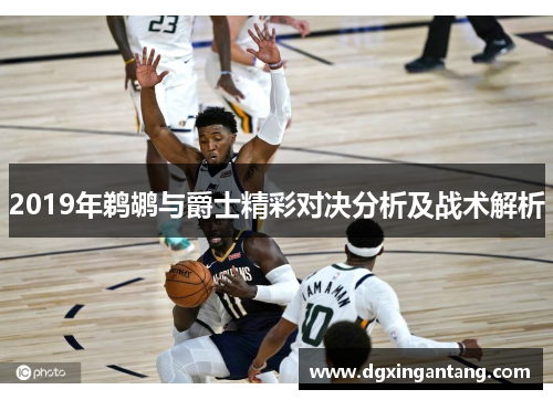 2019年鹈鹕与爵士精彩对决分析及战术解析