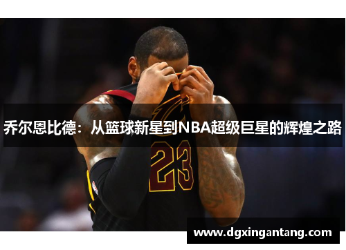 乔尔恩比德：从篮球新星到NBA超级巨星的辉煌之路