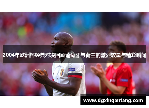 2004年欧洲杯经典对决回顾葡萄牙与荷兰的激烈较量与精彩瞬间
