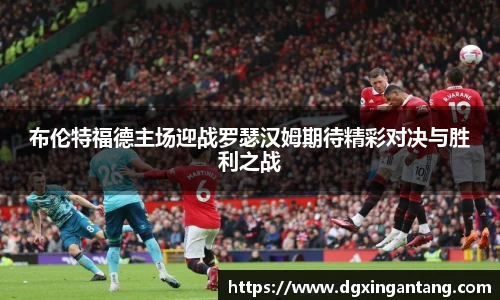 beats365布伦特福德主场迎战罗瑟汉姆期待精彩对决与胜利之战
