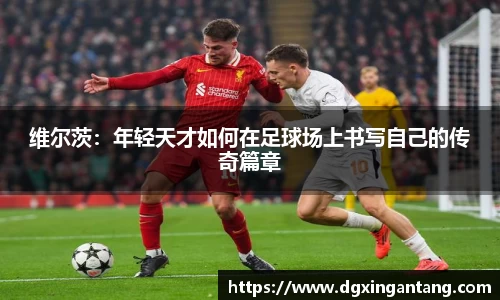 beats365维尔茨：年轻天才如何在足球场上书写自己的传奇篇章