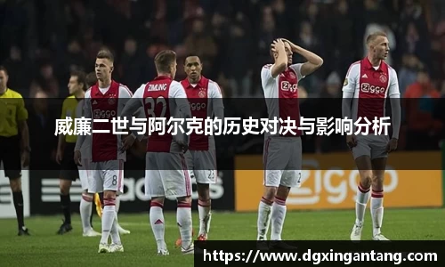 beats365威廉二世与阿尔克的历史对决与影响分析