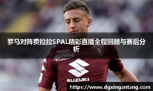 beats365罗马对阵费拉拉SPAL精彩直播全程回顾与赛后分析