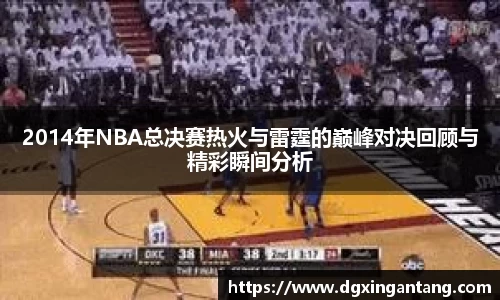 beats3652014年NBA总决赛热火与雷霆的巅峰对决回顾与精彩瞬间分析